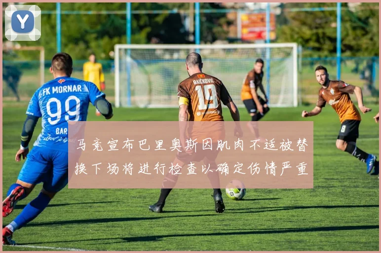 马竞宣布巴里奥斯因肌肉不适被替换下场将进行检查以确定伤情严重性