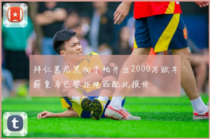 拜仁慕尼黑向于帕开出2000万欧年薪皇马巴黎拒绝匹配此报价