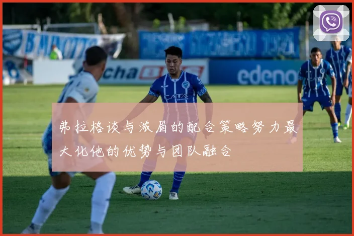 弗拉格谈与浓眉的配合策略努力最大化他的优势与团队融合