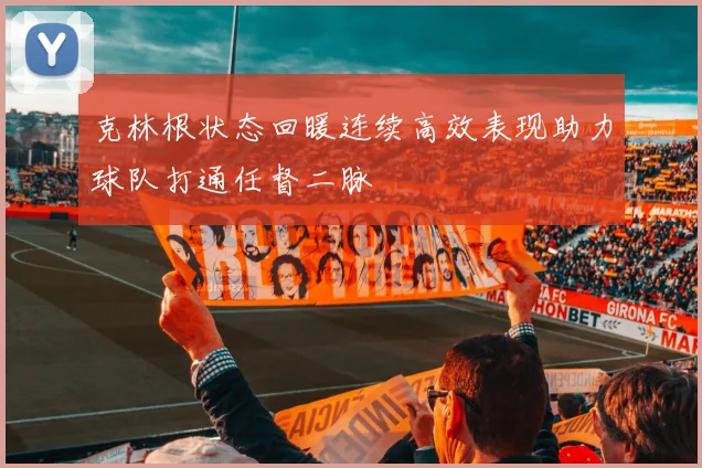 克林根状态回暖连续高效表现助力球队打通任督二脉