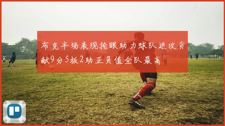 布克半场表现抢眼助力球队进攻贡献9分5板2助正负值全队最高