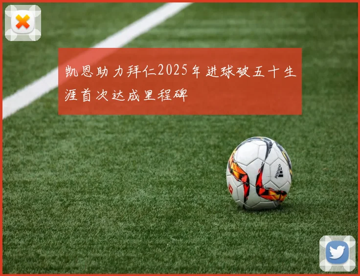 凯恩助力拜仁2025年进球破五十生涯首次达成里程碑