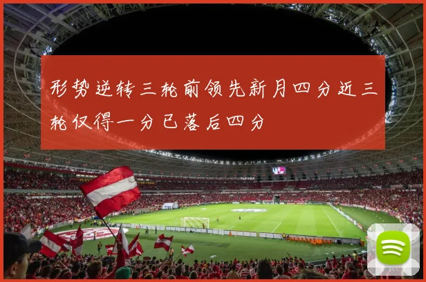 形势逆转三轮前领先新月四分近三轮仅得一分已落后四分