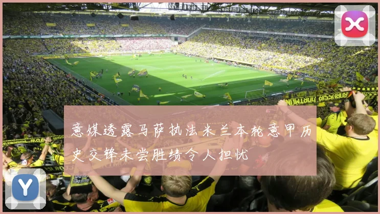 意媒透露马萨执法米兰本轮意甲历史交锋未尝胜绩令人担忧